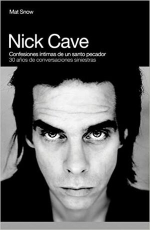 Nick Cave: Confesiones íntimas de un santo pecador. 30 años de conversaciones siniestras by Mat Snow