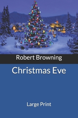 Christmas Eve: Large Print by Robert Browning