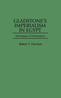 Gladstone's Imperialism in Egypt: Techniques of Domination by Robert T. Harrison