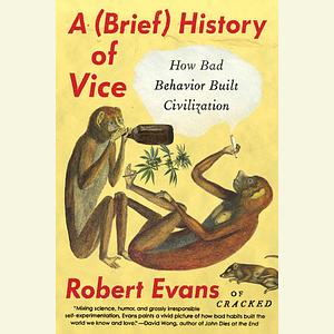 A Brief History of Vice: How Bad Behavior Built Civilization by Robert Evans