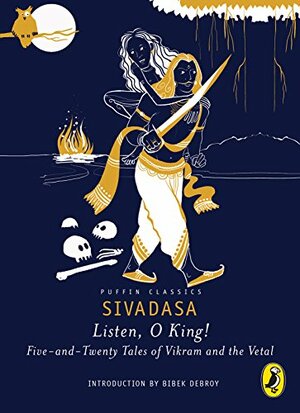 Listen, O King!: Five-and-Twenty Tales of Vikram and the Vetal by Sivadasa