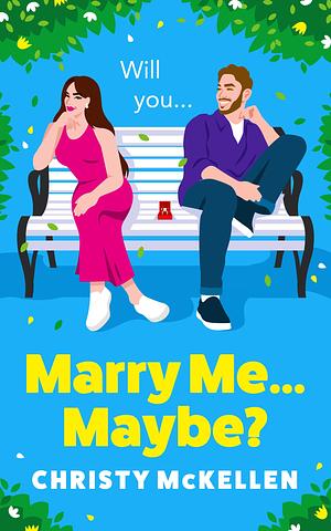 Marry Me...Maybe?: A gorgeously funny, fake-fiancé romantic comedy from Christy McKellen by Christy McKellen, Christy McKellen