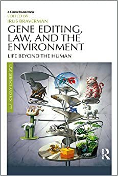 Gene Editing, Law, and the Environment: Life Beyond the Human by Irus Braverman