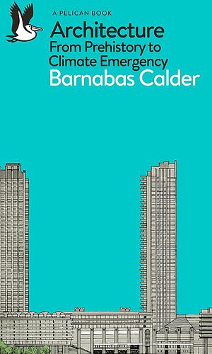 The Story of Architecture: Power, Energy and Human History by Barnabas Calder