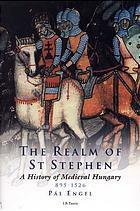 Realm of St Stephen: History of Medieval Hungary, 895-1526 by Pál Engel