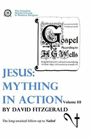 Jesus: Mything in Action, Vol. III (The Complete Heretic's Guide to Western Religion Book 4) by David Fitzgerald