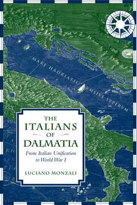 The Italians of Dalmatia: From Italian Unification to World War I by Luciano Monzali