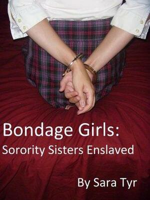 Bondage Girls: Sorority Sisters Enslaved by Sara Tyr