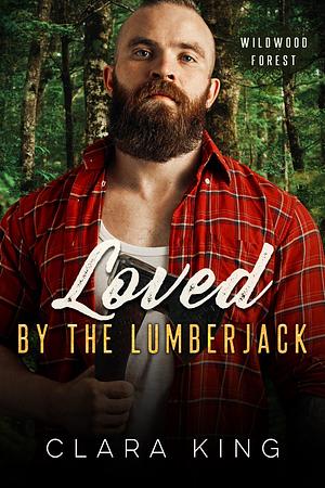 Loved by the Lumberjack  by Clara King