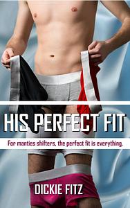 His Perfect Fit: A Short Harem Man Panties Shifter Story by Dickie Fitz