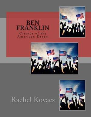 Ben Franklin: Creator of the American Dream by Rachel E. Kovacs
