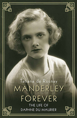 Manderley Forever: A Biography of Daphne du Maurier by Tatiana de Rosnay