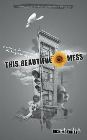 This Beautiful Mess: Practicing the Presence of the Kingdom of God by Rick McKinley, Donald Miller, David Kopp