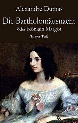 Die Bartholomäusnacht oder Königin Margot (Erster Teil) by Alexandre Dumas