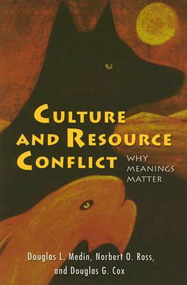 Culture and Resource Conflict: Why Meanings Matter by Douglas G. Cox, Norbert O. Ross, Douglas L. Medin