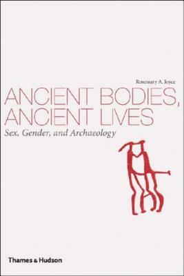 Ancient Bodies, Ancient Lives: Sex, Gender, and Archaeology by Rosemary A. Joyce