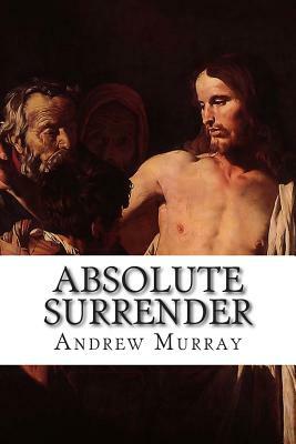 Absolute Surrender: Addresses Delivered in England and Scotland, 2nd Edition by Andrew Murray