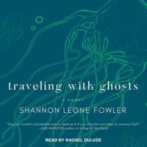 Traveling with Ghosts: A Memoir by Shannon Leone Fowler