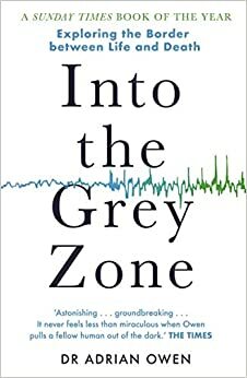 Into the Gray Zone: A Neuroscientist Explores the Border Between Life and Death by Adrian Owen