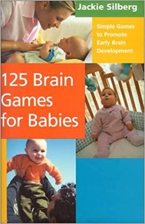 125 Brain Games for Babies: Simple Games to Promote Early Brain Development by Jackie Silberg