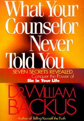 What Your Counselor Never Told You: Seven Secrets Revealed-Conquer the Power of Sin in Your Life by William Backus