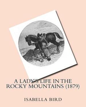A lady's life in the Rocky Mountains (1879) by: Isabella Bird by Isabella Bird