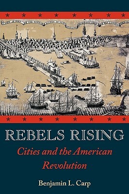 Rebels Rising: Cities and the American Revolution by Benjamin L. Carp