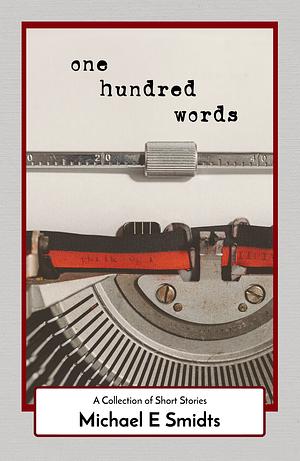 One Hundred Words: A Collection of Short Stories by Michael E. Smidts