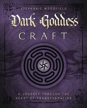 Dark Goddess Craft: A Journey Through the Heart of Transformation by Stephanie Woodfield
