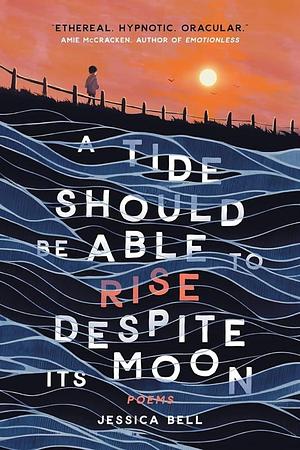 A Tide Should Be Able to Rise Despite Its Moon by Jessica Bell, Jessica Bell