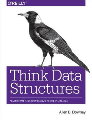 Think Data Structures: Algorithms and Information Retrieval in Java by Allen B. Downey