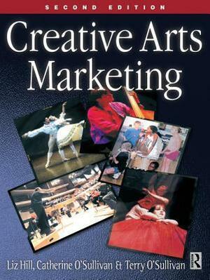 Creative Arts Marketing by Liz Hill, Terry O'Sullivan, Catherine O'Sullivan