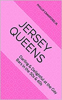 Jersey Queens: Darling & Delightful at the Gay Bars in the 50s & 60s by Phillip Crawford Jr., Phillip Crawford Jr.