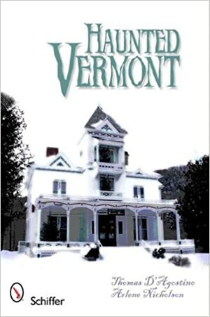 Haunted Vermont by Arlene Nicholson, Thomas D'Agostino