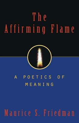The Affirming Flame: A Poetics of Meaning by Maurice S. Friedman