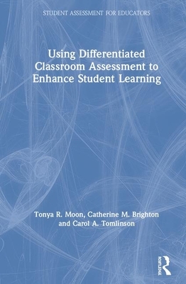 Using Differentiated Classroom Assessment to Enhance Student Learning by Tonya R. Moon, Catherine M. Brighton, Carol A. Tomlinson