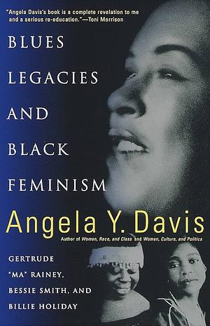 Blues Legacies and Black Feminism: Gertrude "Ma" Rainey, Bessie Smith, and Billie Holiday by Angela Y. Davis