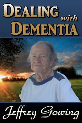 Dealing With Dementia by Jeffrey Howland Gowing