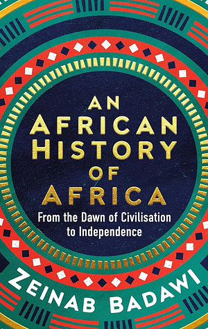 An African History of Africa: From the Dawn of Civilisation to Independence by Zeinab Badawi
