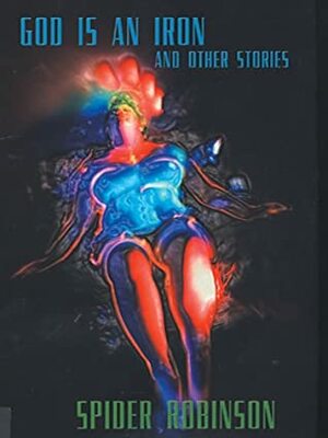 God Is an Iron and Other Stories by Spider Robinson