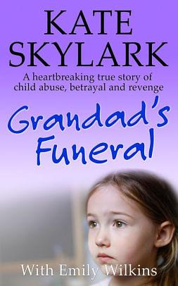 Grandad's Funeral: A Heartbreaking True Story of Child Abuse, Betrayal and Revenge. by Emily Wilkins, Kate Skylark