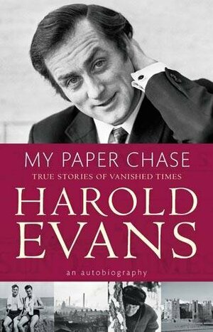 My Paper Chase: True Stories of Vanished Times. Harold Evans by Harold Evans