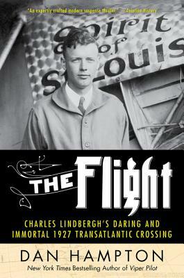 The Flight: Charles Lindbergh's Daring and Immortal 1927 Transatlantic Crossing by Dan Hampton