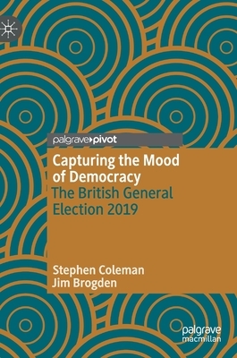 Capturing the Mood of Democracy: The British General Election 2019 by Jim Brogden, Stephen Coleman