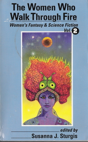 The Women Who Walk Through Fire (Women's Fantasy & Science Fiction Vol2) by Susanna J. Sturgis