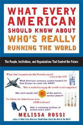 What Every American Should Know about Who's Really Running the World: The People, Institutions, and Organizations That Control Our Future by Melissa Rossi