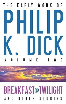 The Early Work of Philip K. Dick Volume 2: Breakfast at Twilight and Other Stories by Philip K. Dick, Gregg Rickman