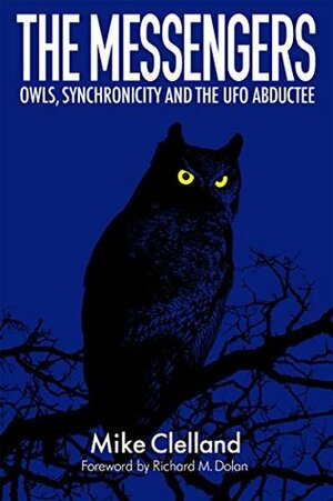 The Messengers: Owls, Synchronicity and the UFO Abductee by Richard M. Dolan, Mike Clelland