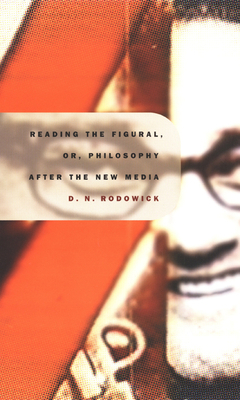 Reading the Figural, Or, Philosophy After the New Media by David Rodowick