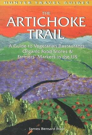 The Artichoke Trail: A Guide to Vegetarian Restaurants, Organic Food Stores & Farmer's Markets in the US by James Bernard Frost